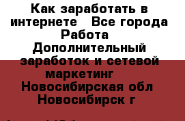 Как заработать в интернете - Все города Работа » Дополнительный заработок и сетевой маркетинг   . Новосибирская обл.,Новосибирск г.